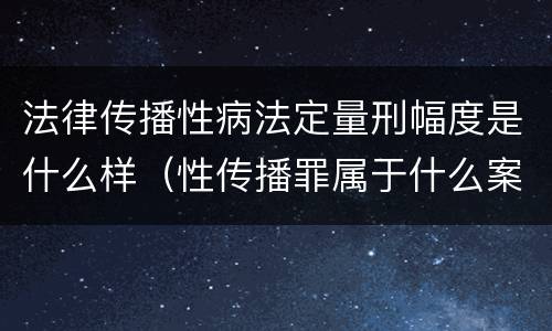 法律传播性病法定量刑幅度是什么样（性传播罪属于什么案件）