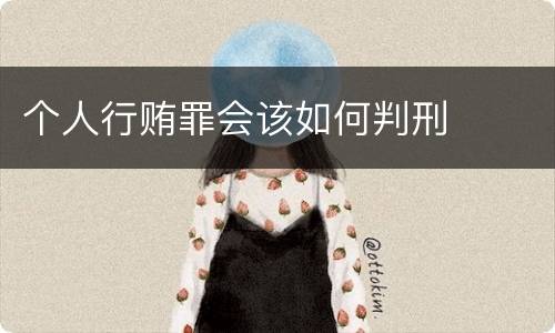 个人行贿罪会该如何判刑