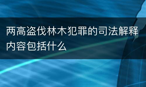 两高盗伐林木犯罪的司法解释内容包括什么