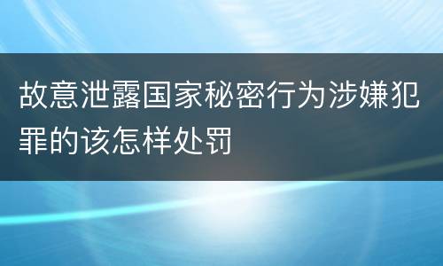 故意泄露国家秘密行为涉嫌犯罪的该怎样处罚