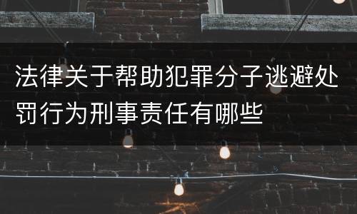 法律关于帮助犯罪分子逃避处罚行为刑事责任有哪些