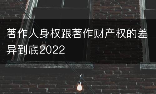 著作人身权跟著作财产权的差异到底2022