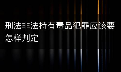 刑法非法持有毒品犯罪应该要怎样判定
