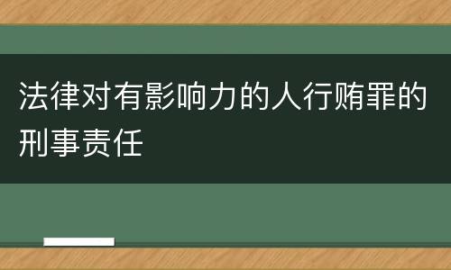 法律对有影响力的人行贿罪的刑事责任