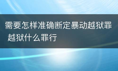 需要怎样准确断定暴动越狱罪 越狱什么罪行