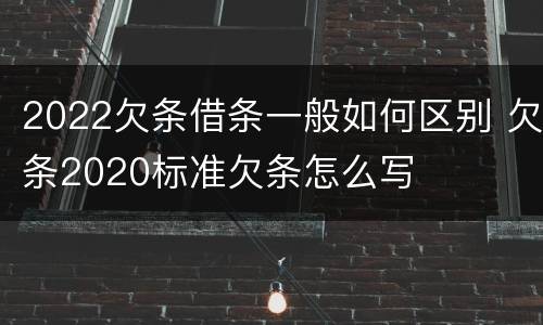 2022欠条借条一般如何区别 欠条2020标准欠条怎么写