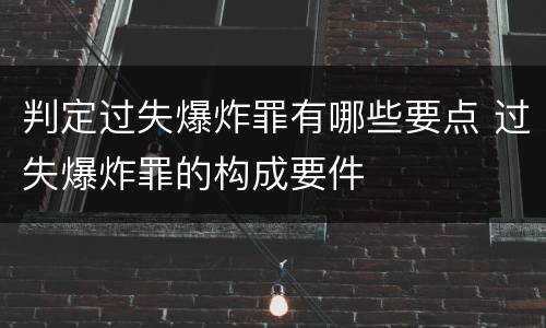 判定过失爆炸罪有哪些要点 过失爆炸罪的构成要件