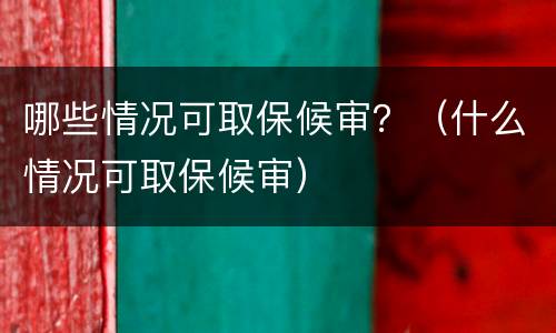 哪些情况可取保候审？（什么情况可取保候审）