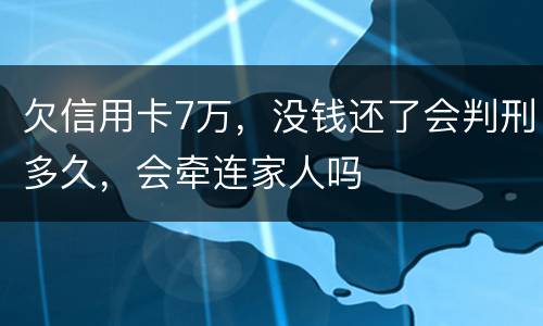 欠信用卡7万，没钱还了会判刑多久，会牵连家人吗