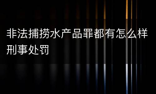 非法捕捞水产品罪都有怎么样刑事处罚