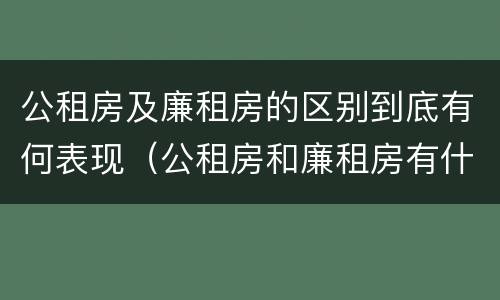 公租房及廉租房的区别到底有何表现（公租房和廉租房有什么区别?用户可以住一辈子吗?）