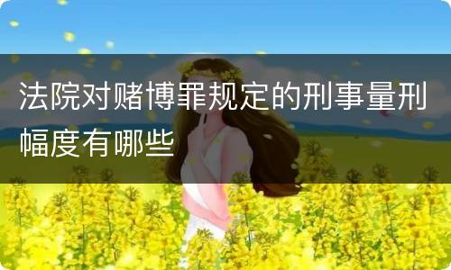 法院对赌博罪规定的刑事量刑幅度有哪些