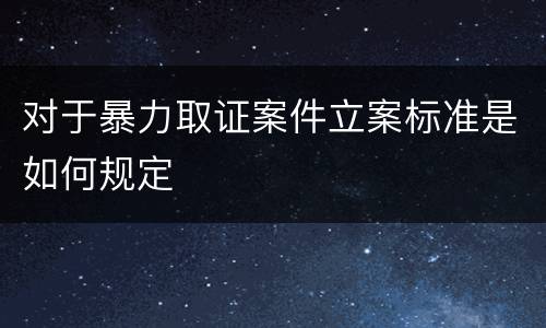 对于暴力取证案件立案标准是如何规定