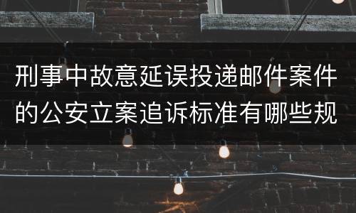 刑事中故意延误投递邮件案件的公安立案追诉标准有哪些规定