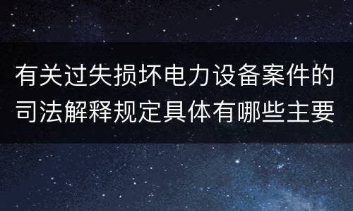有关过失损坏电力设备案件的司法解释规定具体有哪些主要内容