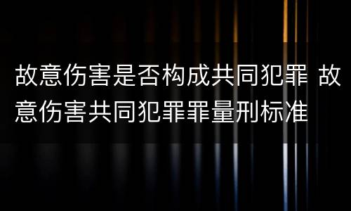 故意伤害是否构成共同犯罪 故意伤害共同犯罪罪量刑标准