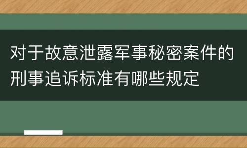 对于故意泄露军事秘密案件的刑事追诉标准有哪些规定