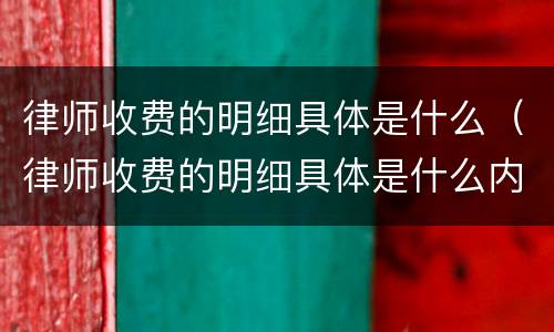 律师收费的明细具体是什么（律师收费的明细具体是什么内容）