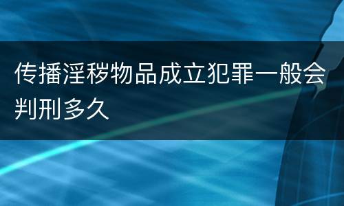 传播淫秽物品成立犯罪一般会判刑多久