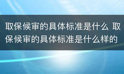 取保候审的具体标准是什么 取保候审的具体标准是什么样的