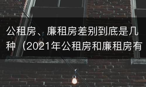 公租房、廉租房差别到底是几种（2021年公租房和廉租房有什么区别）