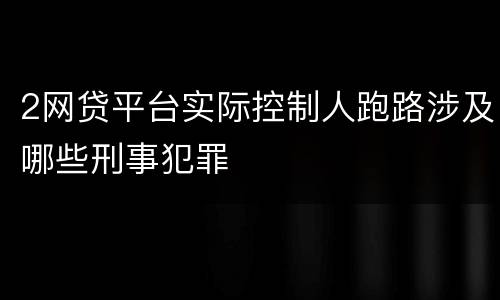 2网贷平台实际控制人跑路涉及哪些刑事犯罪