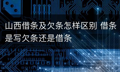 山西借条及欠条怎样区别 借条是写欠条还是借条