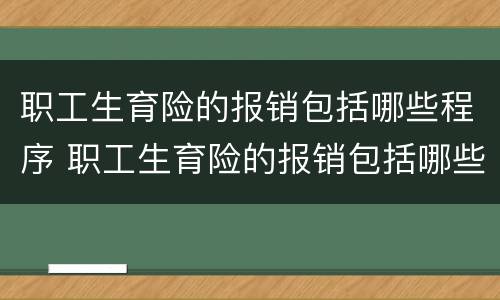 职工生育险的报销包括哪些程序 职工生育险的报销包括哪些程序和内容