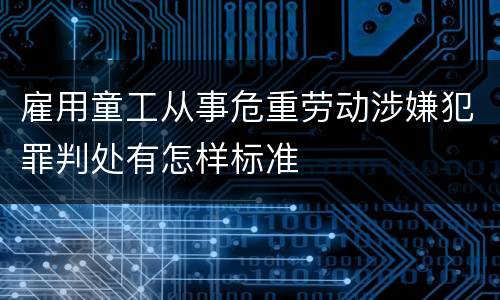 雇用童工从事危重劳动涉嫌犯罪判处有怎样标准