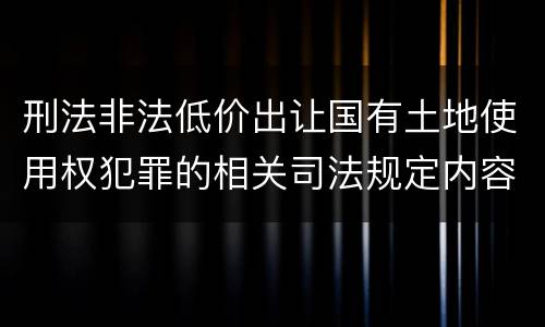 刑法非法低价出让国有土地使用权犯罪的相关司法规定内容有哪些