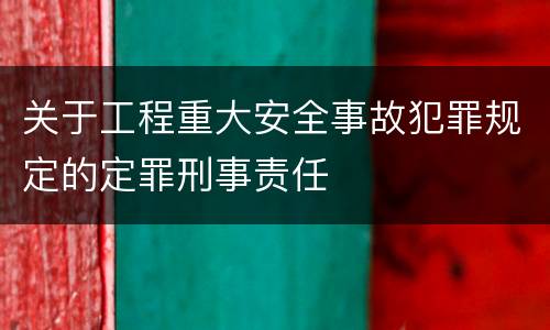 关于工程重大安全事故犯罪规定的定罪刑事责任
