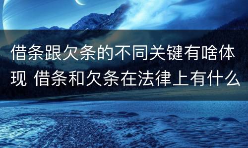 借条跟欠条的不同关键有啥体现 借条和欠条在法律上有什么不一样的地方