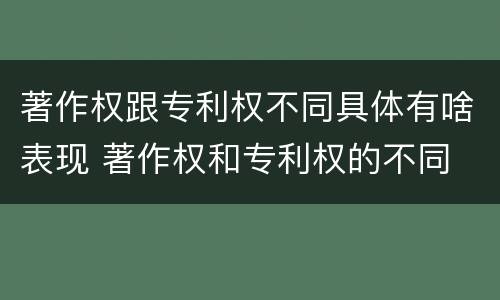 著作权跟专利权不同具体有啥表现 著作权和专利权的不同