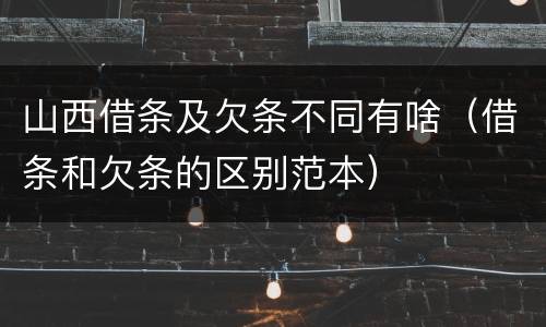 山西借条及欠条不同有啥（借条和欠条的区别范本）