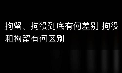 拘留、拘役到底有何差别 拘役和拘留有何区别