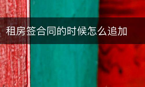 租房签合同的时候怎么追加