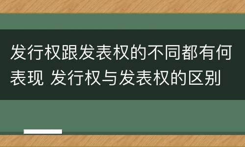 发行权跟发表权的不同都有何表现 发行权与发表权的区别