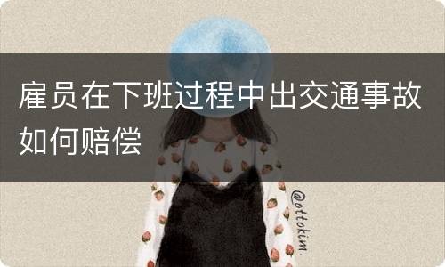 雇员在下班过程中出交通事故如何赔偿