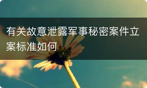有关故意泄露军事秘密案件立案标准如何