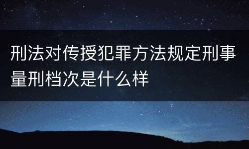 刑法对传授犯罪方法规定刑事量刑档次是什么样
