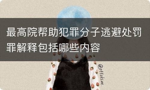 最高院帮助犯罪分子逃避处罚罪解释包括哪些内容