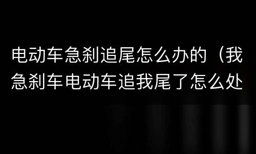 电动车急刹追尾怎么办的（我急刹车电动车追我尾了怎么处理）