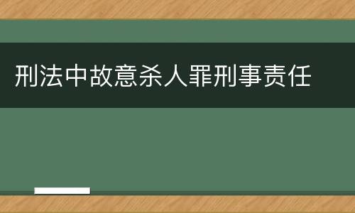 刑法中故意杀人罪刑事责任