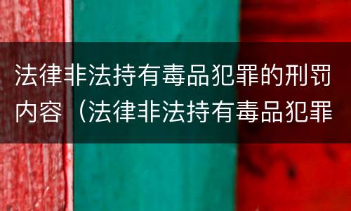 法律非法持有毒品犯罪的刑罚内容（法律非法持有毒品犯罪的刑罚内容是什么）