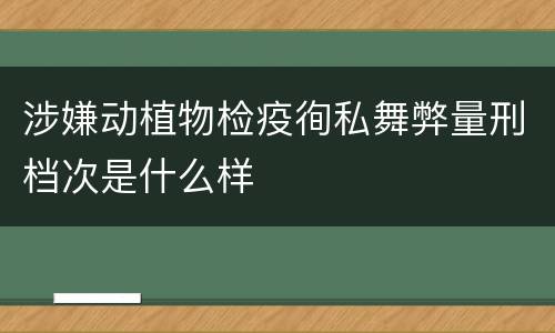 涉嫌动植物检疫徇私舞弊量刑档次是什么样