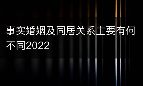 事实婚姻及同居关系主要有何不同2022