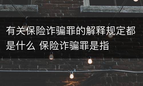 有关保险诈骗罪的解释规定都是什么 保险诈骗罪是指