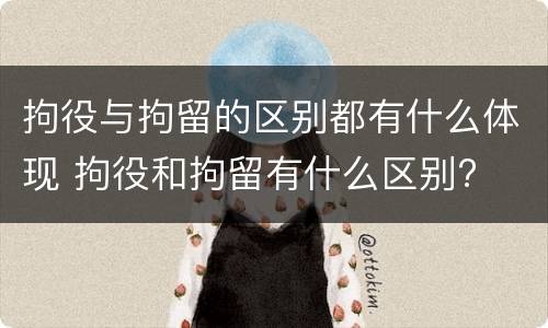 拘役与拘留的区别都有什么体现 拘役和拘留有什么区别?