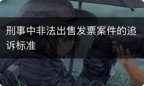 刑事中非法出售发票案件的追诉标准