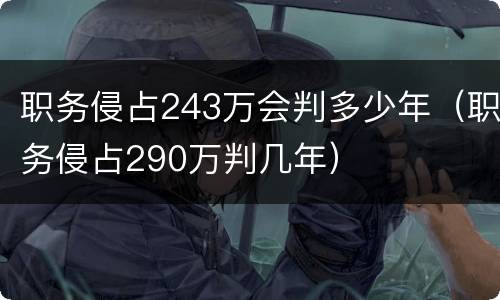 职务侵占243万会判多少年（职务侵占290万判几年）
